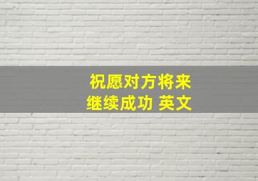 祝愿对方将来继续成功 英文